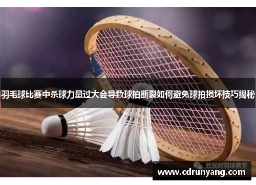 羽毛球比赛中杀球力量过大会导致球拍断裂如何避免球拍损坏技巧揭秘