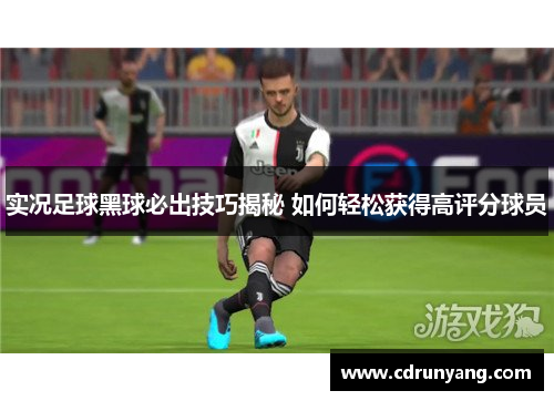 实况足球黑球必出技巧揭秘 如何轻松获得高评分球员