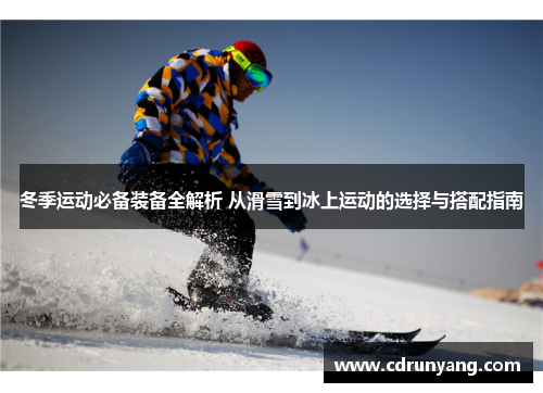 冬季运动必备装备全解析 从滑雪到冰上运动的选择与搭配指南
