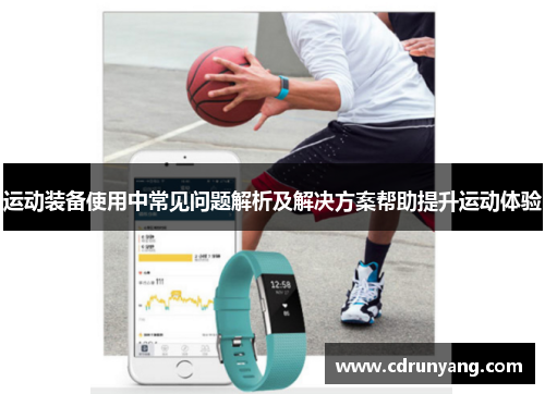 运动装备使用中常见问题解析及解决方案帮助提升运动体验