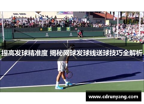 提高发球精准度 揭秘网球发球线送球技巧全解析
