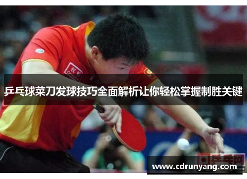 乒乓球菜刀发球技巧全面解析让你轻松掌握制胜关键