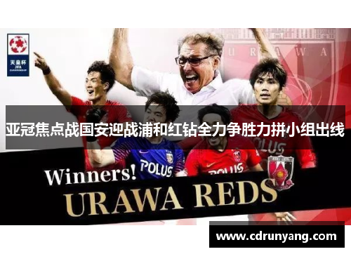 亚冠焦点战国安迎战浦和红钻全力争胜力拼小组出线