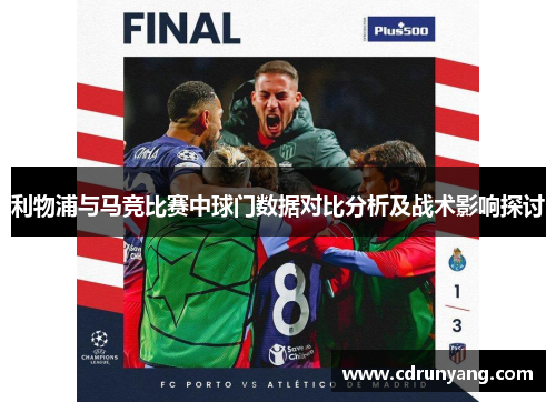 利物浦与马竞比赛中球门数据对比分析及战术影响探讨