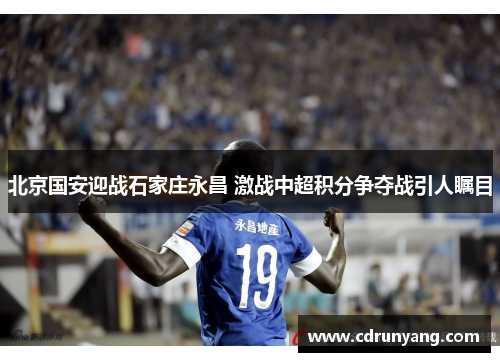 北京国安迎战石家庄永昌 激战中超积分争夺战引人瞩目