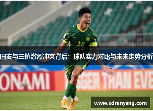国安与三镇激烈冲突背后：球队实力对比与未来走势分析