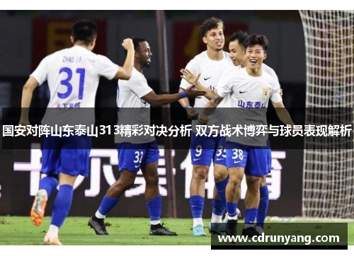 国安对阵山东泰山313精彩对决分析 双方战术博弈与球员表现解析