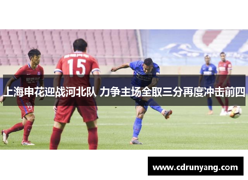 上海申花迎战河北队 力争主场全取三分再度冲击前四