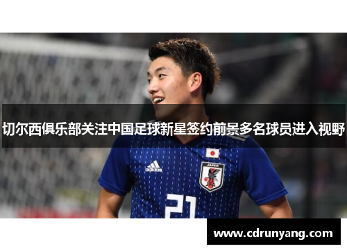 切尔西俱乐部关注中国足球新星签约前景多名球员进入视野