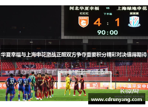 华夏幸福与上海申花激战正酣双方争夺重要积分精彩对决值得期待
