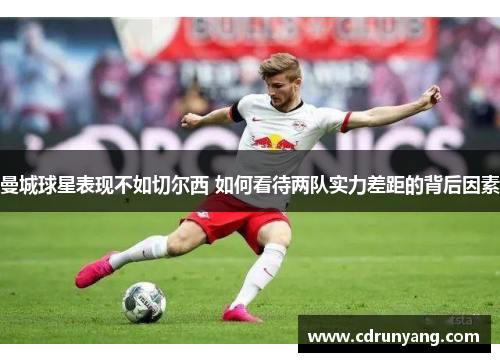 曼城球星表现不如切尔西 如何看待两队实力差距的背后因素