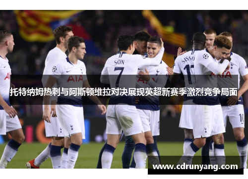 托特纳姆热刺与阿斯顿维拉对决展现英超新赛季激烈竞争局面