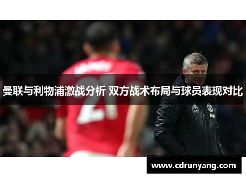 曼联与利物浦激战分析 双方战术布局与球员表现对比