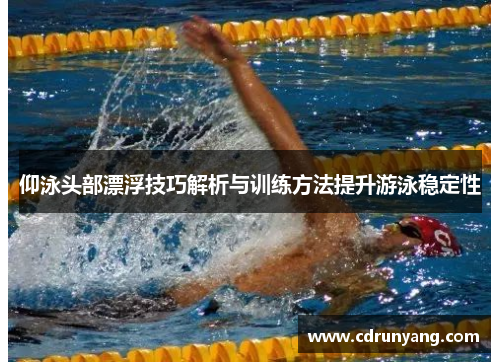 仰泳头部漂浮技巧解析与训练方法提升游泳稳定性