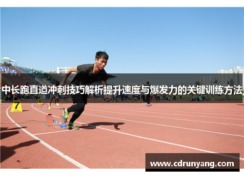 中长跑直道冲刺技巧解析提升速度与爆发力的关键训练方法