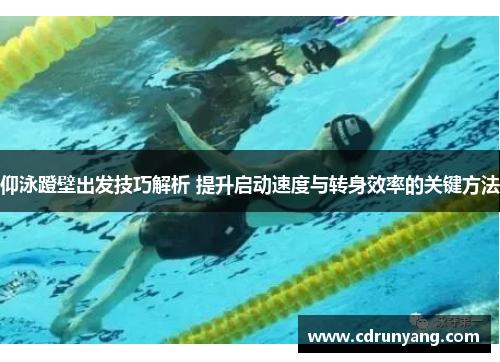 仰泳蹬壁出发技巧解析 提升启动速度与转身效率的关键方法