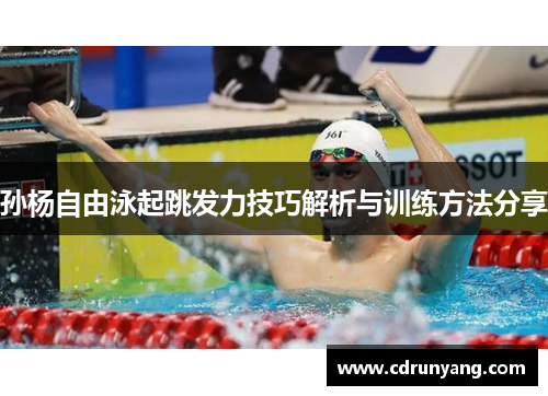 孙杨自由泳起跳发力技巧解析与训练方法分享